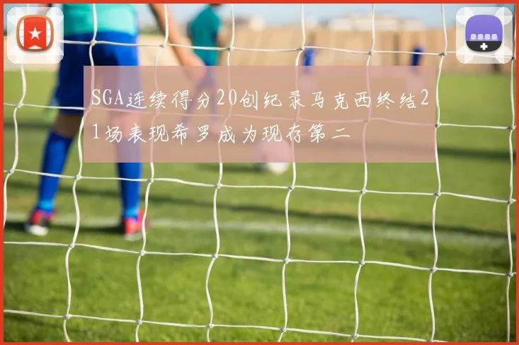SGA连续得分20创纪录马克西终结21场表现希罗成为现存第二