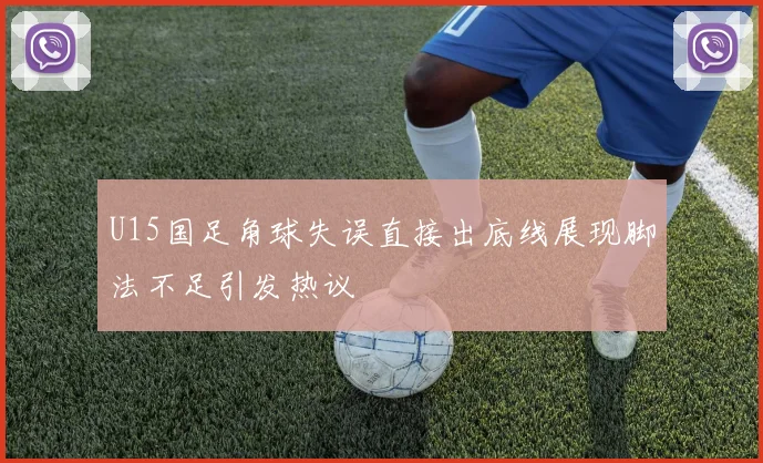 U15国足角球失误直接出底线展现脚法不足引发热议