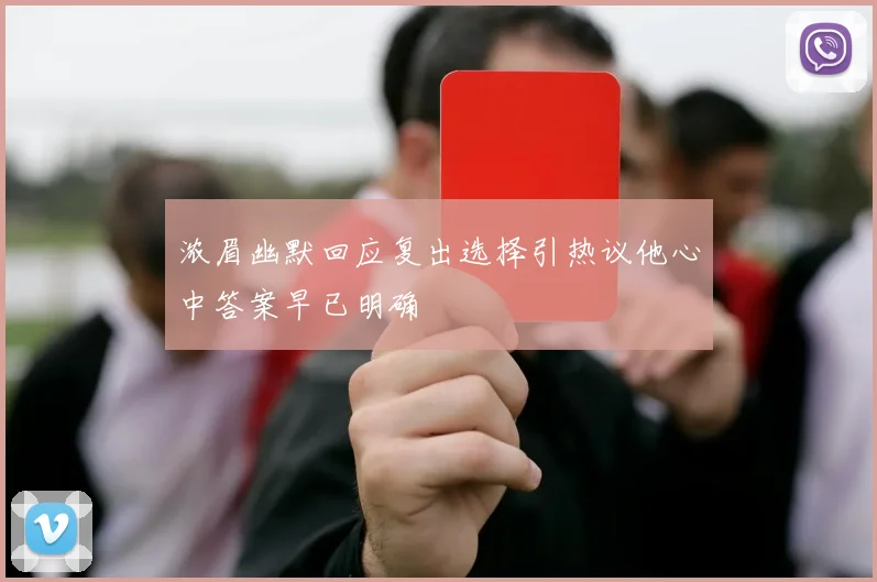 浓眉幽默回应复出选择引热议他心中答案早已明确