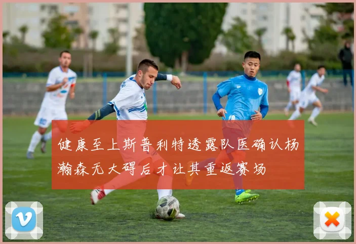 健康至上斯普利特透露队医确认杨瀚森无大碍后才让其重返赛场