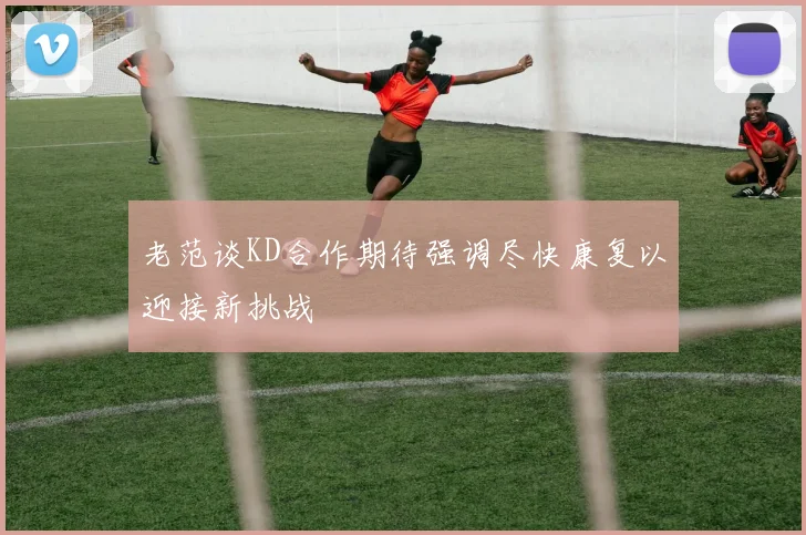 老范谈KD合作期待强调尽快康复以迎接新挑战