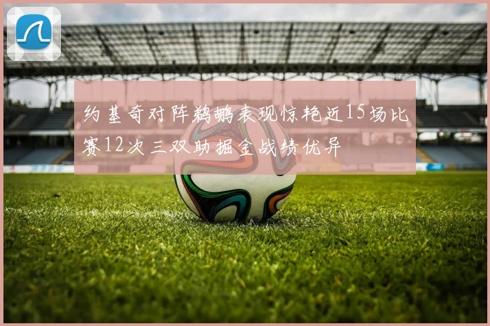 约基奇对阵鹈鹕表现惊艳近15场比赛12次三双助掘金战绩优异