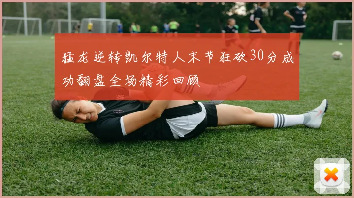 猛龙逆转凯尔特人末节狂砍30分成功翻盘全场精彩回顾