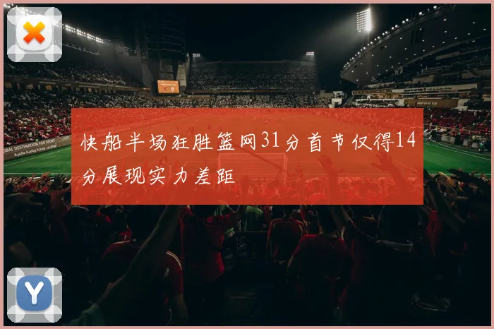 快船半场狂胜篮网31分首节仅得14分展现实力差距