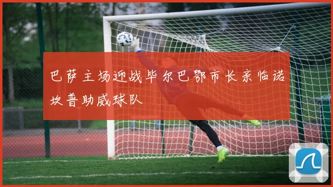 巴萨主场迎战毕尔巴鄂市长亲临诺坎普助威球队