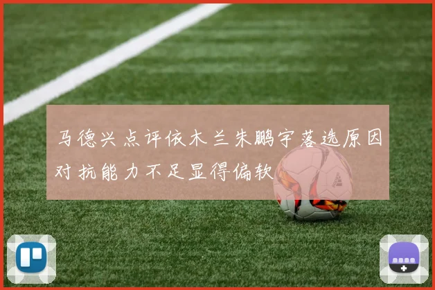 马德兴点评依木兰朱鹏宇落选原因对抗能力不足显得偏软