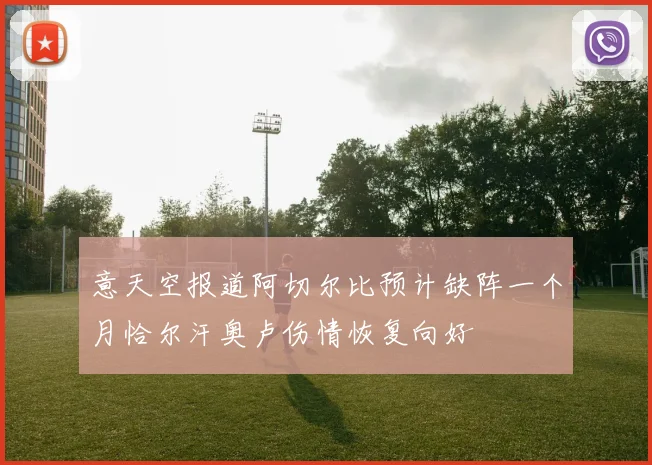 意天空报道阿切尔比预计缺阵一个月恰尔汗奥卢伤情恢复向好