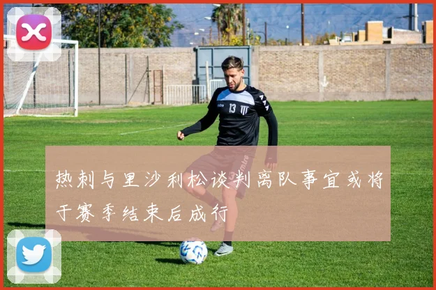 热刺与里沙利松谈判离队事宜或将于赛季结束后成行