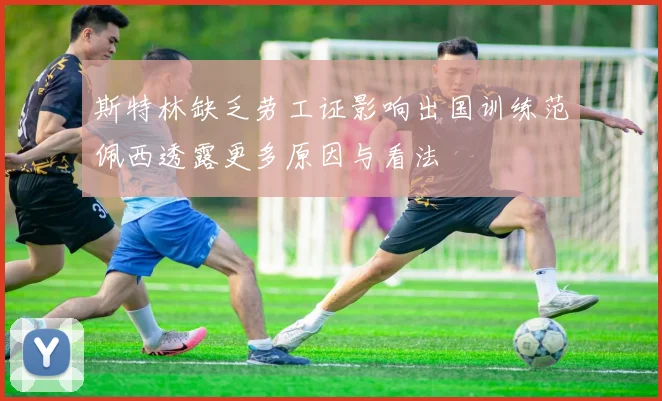 斯特林缺乏劳工证影响出国训练范佩西透露更多原因与看法
