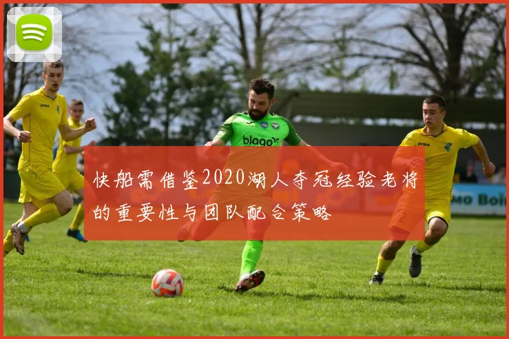 快船需借鉴2020湖人夺冠经验老将的重要性与团队配合策略