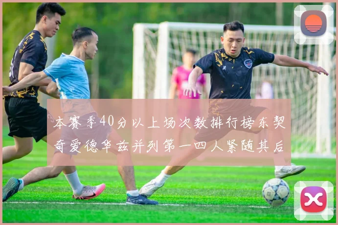 本赛季40分以上场次数排行榜东契奇爱德华兹并列第一四人紧随其后