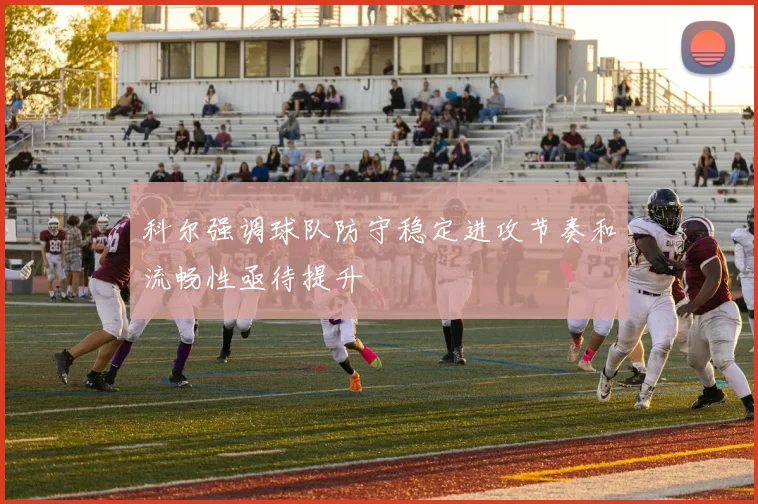 科尔强调球队防守稳定进攻节奏和流畅性亟待提升