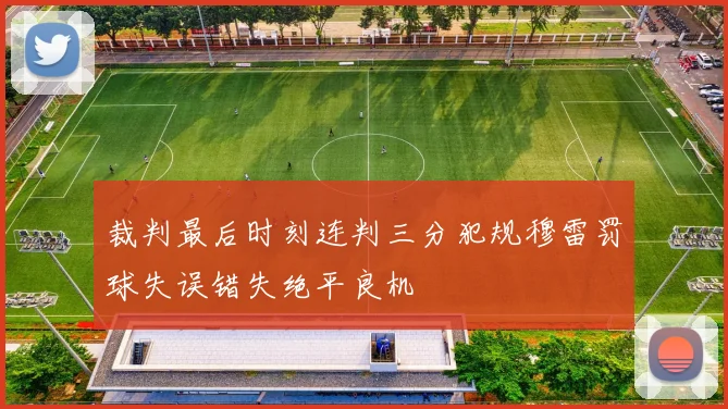 裁判最后时刻连判三分犯规穆雷罚球失误错失绝平良机