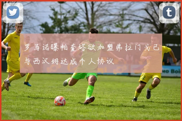 罗马诺曝帕奎塔欲加盟弗拉门戈已与西汉姆达成个人协议