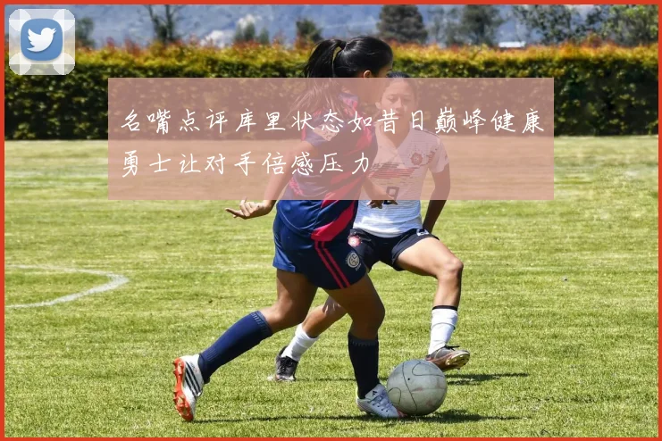 名嘴点评库里状态如昔日巅峰健康勇士让对手倍感压力