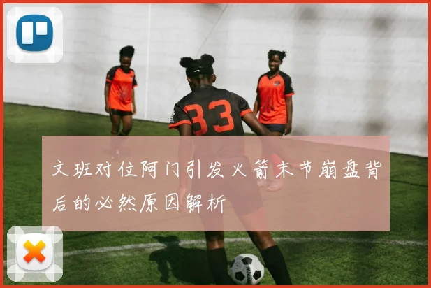 文班对位阿门引发火箭末节崩盘背后的必然原因解析