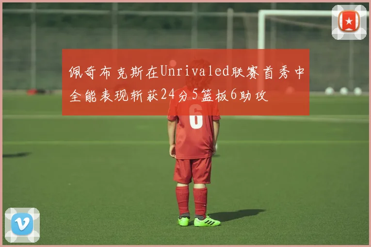 佩奇布克斯在Unrivaled联赛首秀中全能表现斩获24分5篮板6助攻