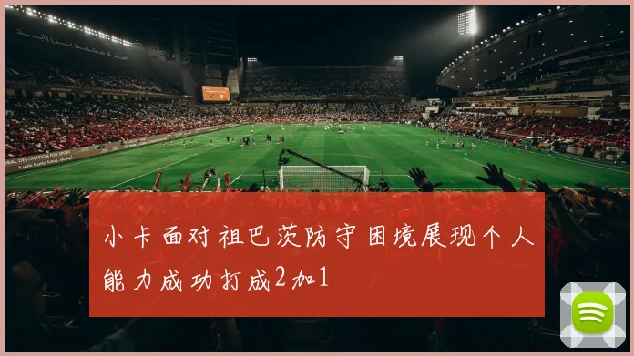 小卡面对祖巴茨防守困境展现个人能力成功打成2加1