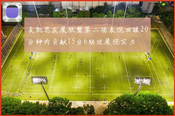 麦凯恩发展联盟第二场表现回暖20分钟内贡献15分6助攻展现实力