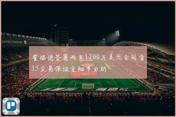 霍福德签署两年1200万美元合同含15交易保证金细节分析