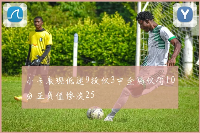 小卡表现低迷9投仅3中全场仅得10分正负值惨淡25