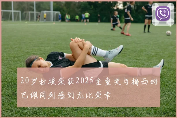 20岁杜埃荣获2025金童奖与梅西姆巴佩同列感到无比荣幸