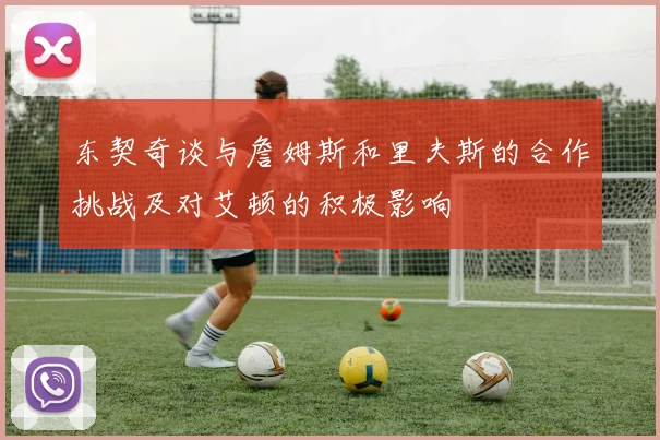 东契奇谈与詹姆斯和里夫斯的合作挑战及对艾顿的积极影响