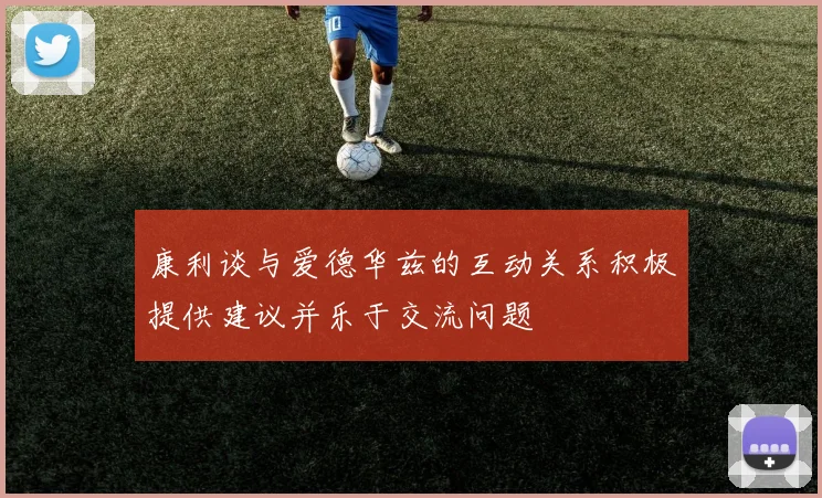 康利谈与爱德华兹的互动关系积极提供建议并乐于交流问题