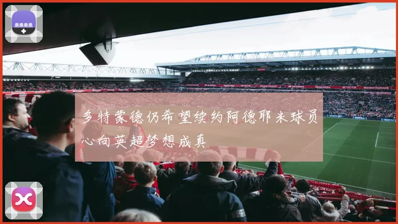 多特蒙德仍希望续约阿德耶米球员心向英超梦想成真