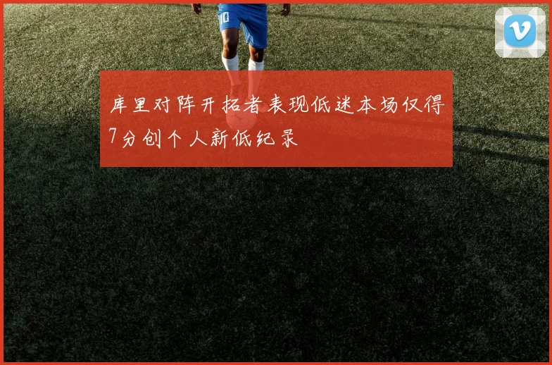 库里对阵开拓者表现低迷本场仅得7分创个人新低纪录